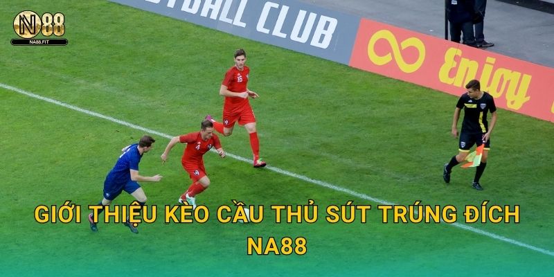 Kèo Cầu Thủ Sút Trúng Đích Na88 - Cá Nhân Hóa 2 Giới thiệu kèo cầu thủ sút trúng đích Na88