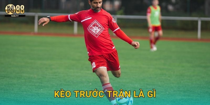 Kèo Trước Trận Là Gì Na88 – Giải Đáp Chi Tiết