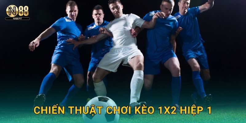 Chiến thuật chơi kèo 1X2 hiệp 1