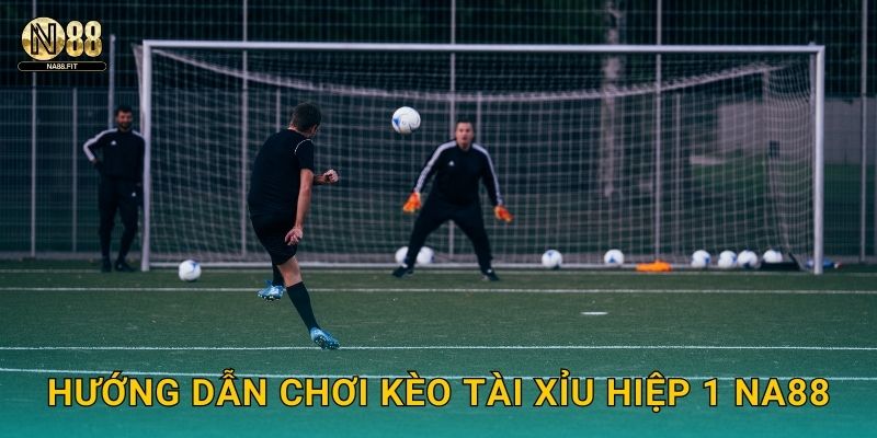 Kèo Tài Xỉu Hiệp 1 Na88 - Nhanh Gọn Hiệu Quả 2 Hướng dẫn chơi kèo tài xỉu hiệp 1 Na88