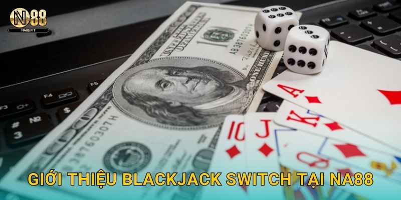 Blackjack Switch Na88 - Đổi Bài Độc Đáo 2 Giới thiệu Blackjack Switch tại Na88