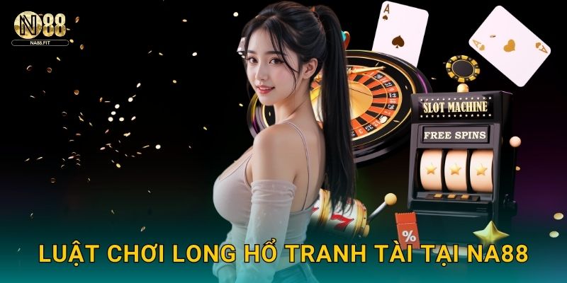 Luật chơi Long Hổ Tranh Tài tại Na88
