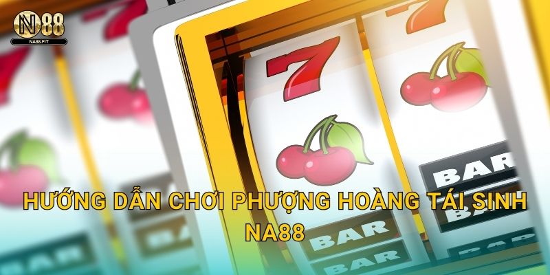 Phượng Hoàng Tái Sinh Na88 - Hồi Sinh May Mắn 2 Hướng dẫn chơi Phượng Hoàng Tái Sinh Na88